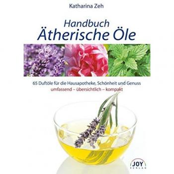 Handbuch Ätherische Öle: 70 Portraits der gebräuchlichsten Duftöle für die Hausapotheke und Wellness-Anwendungen