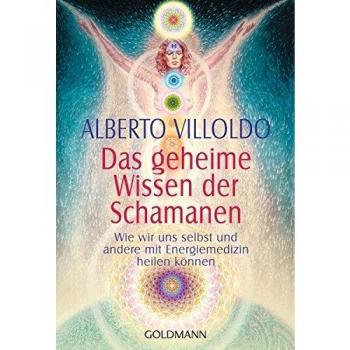 Das geheime Wissen der Schamanen: Wie wir uns selbst und andere mit Energiemedizin heilen können