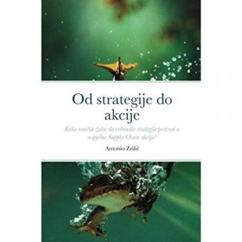 Od strategije do akcije: Kako naučiti žabu da vrhunske strategije pretvori u uspješne Supply Chain akcije?: Kako nau¿iti ¿abu da vrhunske strategije pretvori u uspje¿ne Supply Chain akcije?