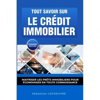 Tout Savoir Sur Le Crédit Immobilier: Maîtriser les prêts immobiliers pour économiser en toute connaissance