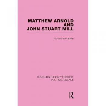 Matthew Arnold and John Stuart Mill (Routledge Library Editions: Political Science Volume 15) (Routledge Library Editions: Political Science, 15, Band 15)