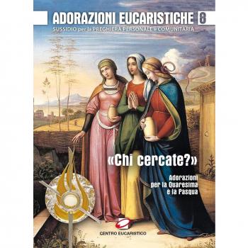 Adorazioni eucaristiche. Sussidio per la preghiera personale e comunitaria. «Chi cercate?». Adorazioni per la Quaresima e la Pasqua