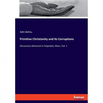 Primitive Christianity and Its Corruptions: Discourses delivered in Hopedale, Mass. Vol. 1