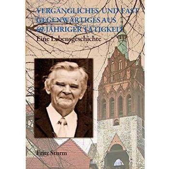 Vergängliches und fast Gegenwärtiges aus 69-jähriger Tätigkeit | Fritz Sturm