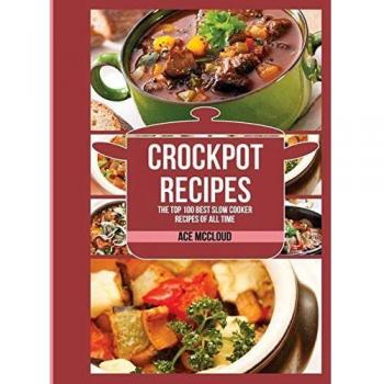 Crockpot Recipes: The Top 100 Best Slow Cooker Recipes Of All Time (Crockpot Slow Cooker Cookbook Recipes Meal)