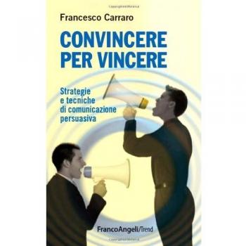 Convincere per vincere. Strategie e tecniche di comunicazione per...
