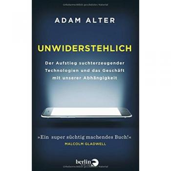 Adam Alter Unwiderstehlich: Der Aufstieg Suchterzeugender Technologien Und Das Geschäft Mit Unserer Abhängigkeit