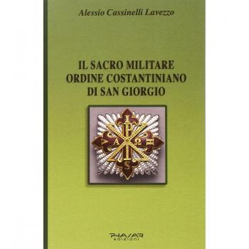 Il Sacro militare ordine costantiniano di San Giorgio. Da millesettecento anni in difesa della Croce per la glorificazione della fede
