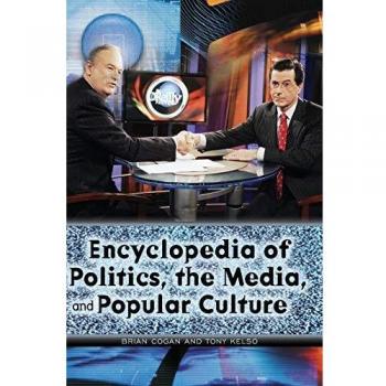 Encyclopedia Of Politics, The Media, And Popular Culture