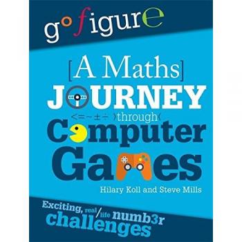 Go Figure: A Maths Journey Through Computer Games by Hilary Koll