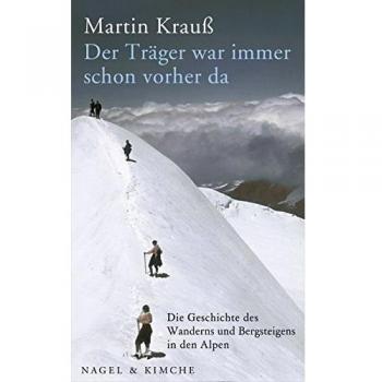 Martin Krauß Der Träger War Immer Schon Vorher Da: Die Geschichte Des Wanderns Und Bergsteigens In Den Alpen