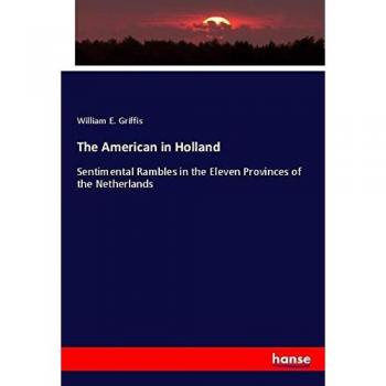 The American in Holland: Sentimental Rambles in the Eleven Provinces of the Netherlands