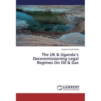 The UK & Uganda’s Decommissioning Legal Regimes On Oil & Gas