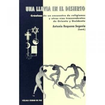 Una lluvia en el desierto: crónicas de un encuentro de religiones y otras vías trascendentes de oriente y occidente
