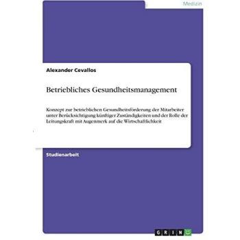 Betriebliches Gesundheitsmanagement: Konzept zur betrieblichen Gesundheitsförderung der Mitarbeiter unter Berücksichtigung künftiger Zuständigkeiten ... mit Augenmerk auf die Wirtschaftlichkeit
