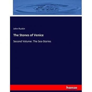 The Stones of Venice: Second Volume: The Sea-Stories