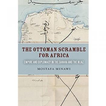 The Ottoman Scramble for Africa by Mostafa Minawi