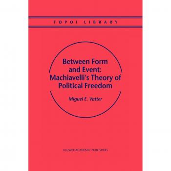 Between Form and Event: Machiavelli's Theory of Political Freedom