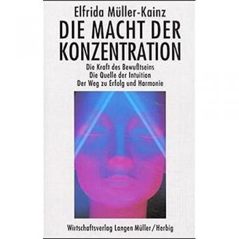 Die Macht der Konzentration: Die Kraft des Bewußtseins. Die Quelle der Intuition. Der Weg zu Erfolg und Harmonie