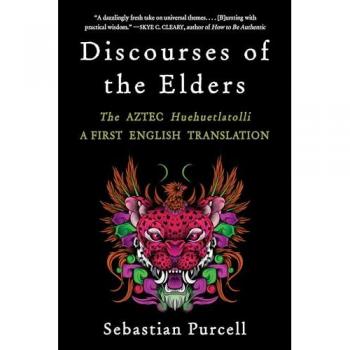 Discourses of the Elders : The Aztec Huehuetlatolli a First English Translation, by Sebastian Purcell