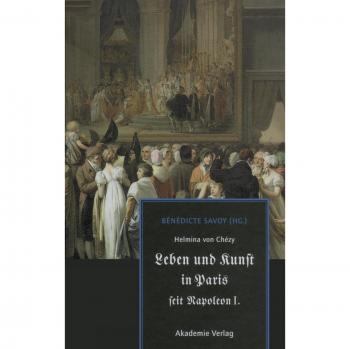 Helmina von Chézy. Leben und Kunst in Paris seit Napoleon I.