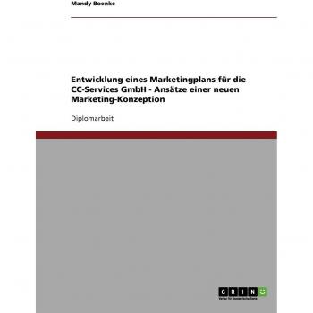 Entwicklung eines Marketingplans für die CC-Services GmbH. Ansätze einer neuen Marketing-Konzeption: Diplomarbeit