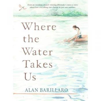 Where the Water Takes Us : A coming-of-age tale of strength and friendship from Academy Award-winning writer and director Alan Barillaro