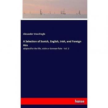 A Selection of Scotch, English, Irish, and Foreign Airs: adapted for the fife, violin or German-flute