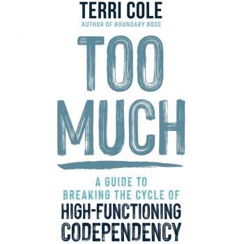 Too Much: A Guide To Breaking The Cycle Of High-Functioning Codependency