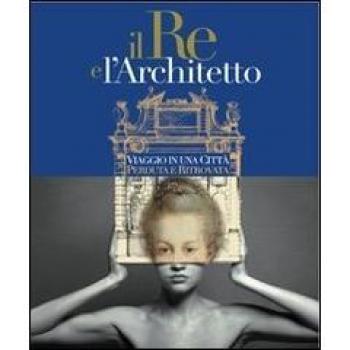 Il re e l'architetto. Viaggio in una città perduta e ritrovata