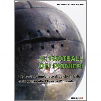 Il football dei pionieri. Storia del campionato di calcio in Italia dalle origini alla I° guerra mondiale