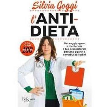 Silvia Goggi L'Anti-Dieta. Per Raggiungere E Mantenere Il Tuo Peso Naturale Bastano Poche E Semplici Abitudini. Con Oltre 100 Ricette (Bur Varia)