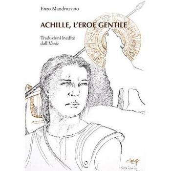 Achille, l'eroe gentile. Traduzioni inedite dall'Illiade