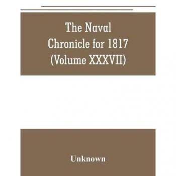 The Naval chronicle for 1817: containing a general and biographical history of the royal navy of the United kingdom with a variety of original papers on nautical subjects