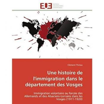 Une histoire de l'immigration dans le département des Vosges: Immigration volontaire ou forcée des Allemands et des Alsaciens-Lorrains dans les Vosges