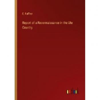 Ruffner, E.: Report of a Reconnaissance in the Ute Country
