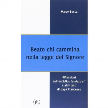 Beato chi cammina nella legge del Signore. Riflessioni sull'enciclica Laudato sì e altri testi di papa Francesco