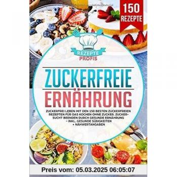 Rezepte Profis Zuckerfreie Ernährung: Zuckerfrei Leben Mit Den 150 Besten Zuckerfreien Rezepten Für Das Kochen Ohne Zucker. Zuckersucht Beenden Durch Gesunde Ernährung