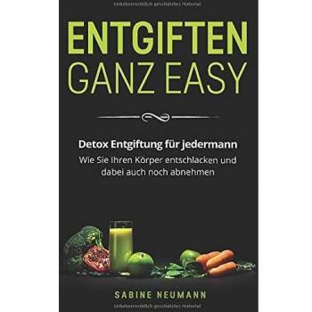 Sabine Neumann Entgiften Ganz Easy: Detox Entgiftung Für Jedermann. Wie Sie Ihren Körper Entschlacken Und Dabei Auch Noch Abnehmen.
