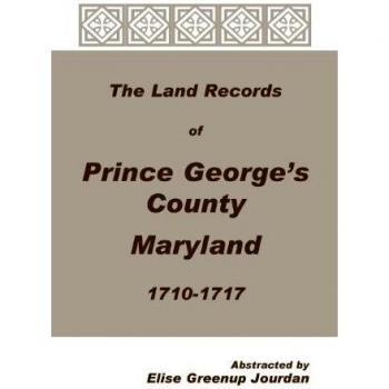 The Land Records of Prince Georges County, Maryland, 1710-1717