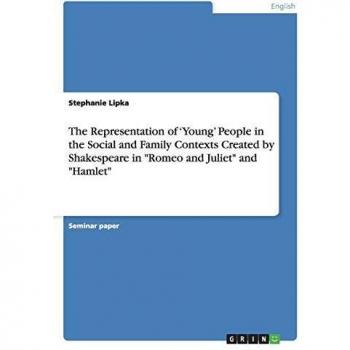 The Representation of 'Young' People in the Social and Family Contexts Created by Shakespeare in Romeo and Juliet and Hamlet