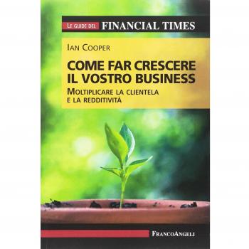Come far crescere il vostro business. Moltiplicare la clientela e la redditività. Le guide del Financial Times