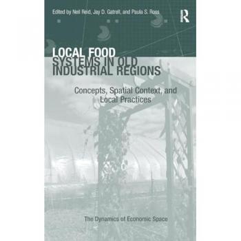 Local Food Systems in Old Industrial Regions: Concepts, Spatial Context, and Local Practices (The Dynamics of Economic Space)