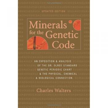 Minerals for the Genetic Code An Exposition Anaylsis of the Dr. Olree Standard Genetic Periodic Chart the Physical Chemical Biological Connection by Ch
