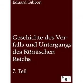 Geschichte des Verfalls und Untergangs des Römischen Reichs: Siebenter Teil