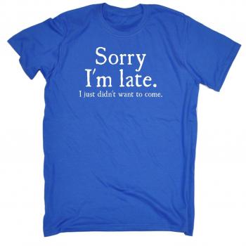 Sorry I'm Late I Just Didn't Want to Come Tee