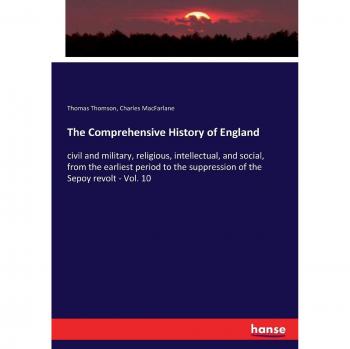 The Comprehensive History of England: civil and military, religious, intellectual, and social, from the earliest period to the suppression of the Sepoy revolt