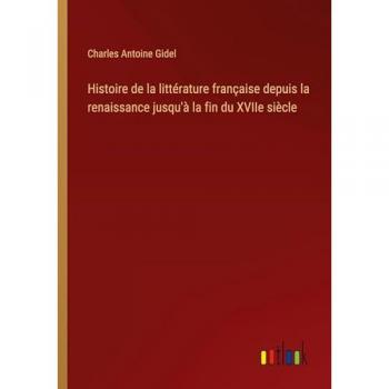 Histoire de la littérature française depuis la renaissance jusqu'à la fin du XVIIe siècle