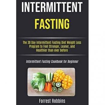 Intermittent Fasting: The 30 Day Intermittent Fasting Diet Weight Loss Program to Feel Stronger, Leaner, and Healthier than ever before