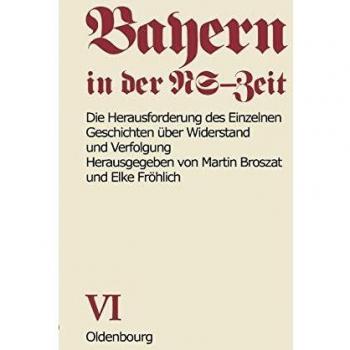 Bayern in der NS-Zeit. Die Herausforderung des Einzelnen. Geschichten über Widerstand und Verfolgung. Band VI